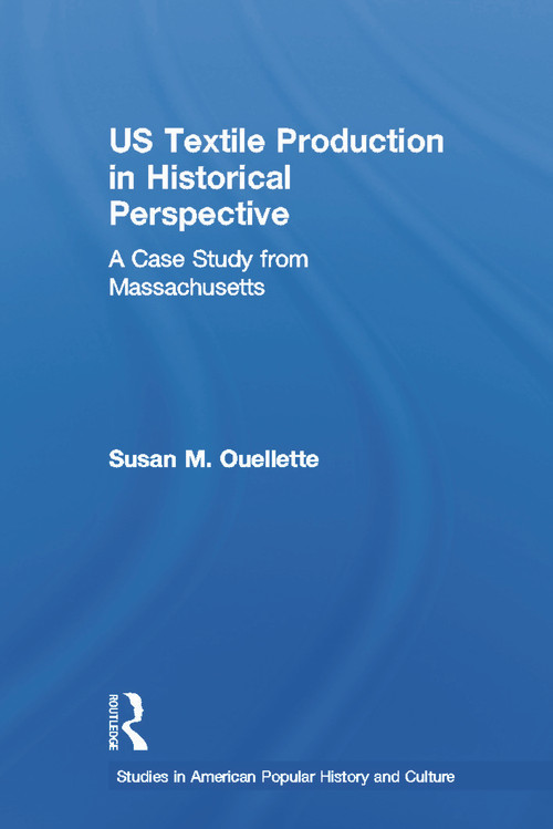 US Textile Production in Historical Perspective (A Case Study from Massachusetts) by Susan Ouellette, 9780415653084