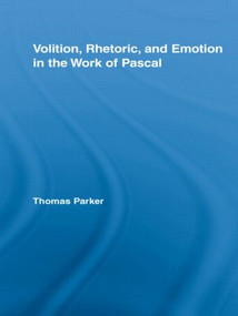 Volition, Rhetoric, and Emotion in the Work of Pascal by Thomas Parker, 9780415542531