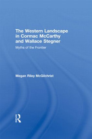 The Western Landscape in Cormac McCarthy and Wallace Stegner (Myths of the Frontier) by Megan Riley McGilchrist, 9780415808040