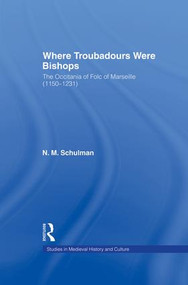Where Troubadours were Bishops (The Occitania of Folc of Marseille (1150-1231)) by Nicole M. Schulman, 9780415864954