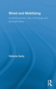 Wired and Mobilizing (Social Movements, New Technology, and Electoral Politics) by Victoria Carty, 9780415811033