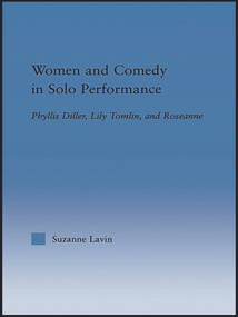 Women and Comedy in Solo Performance (Phyllis Diller, Lily Tomlin and Roseanne) by Suzanne Lavin, 9780415653275