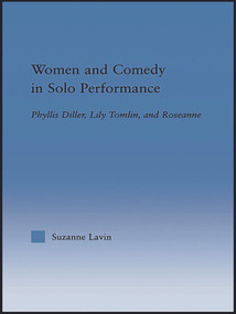 Women and Comedy in Solo Performance (Phyllis Diller, Lily Tomlin and Roseanne) by Suzanne Lavin, 9780415653275