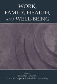 Work, Family, Health, and Well-Being by Suzanne M. Bianchi, Lynne M. Casper, Rosalind Berkow King, 9780415653374