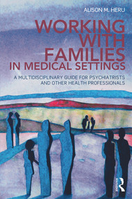 Working With Families in Medical Settings (A Multidisciplinary Guide for Psychiatrists and Other Health Professionals) by Alison M. Heru, 9780415656481