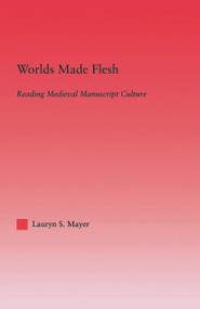 Worlds Made Flesh (Chronicle Histories and Medieval Manuscript Culture) by Lauryn Mayer, 9780415861472