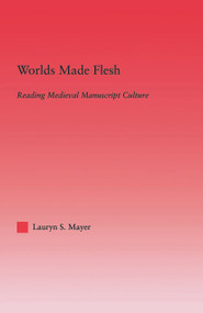 Worlds Made Flesh (Chronicle Histories and Medieval Manuscript Culture) by Lauryn Mayer, 9780415861472