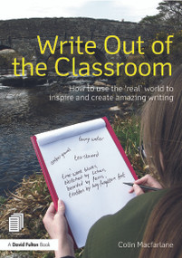 Write Out of the Classroom (How to use the 'real' world to inspire and create amazing writing) by Colin Macfarlane, 9780415635295