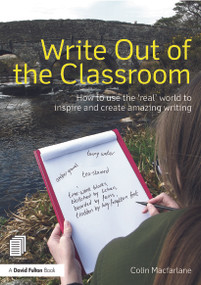 Write Out of the Classroom (How to use the 'real' world to inspire and create amazing writing) by Colin Macfarlane, 9780415635295