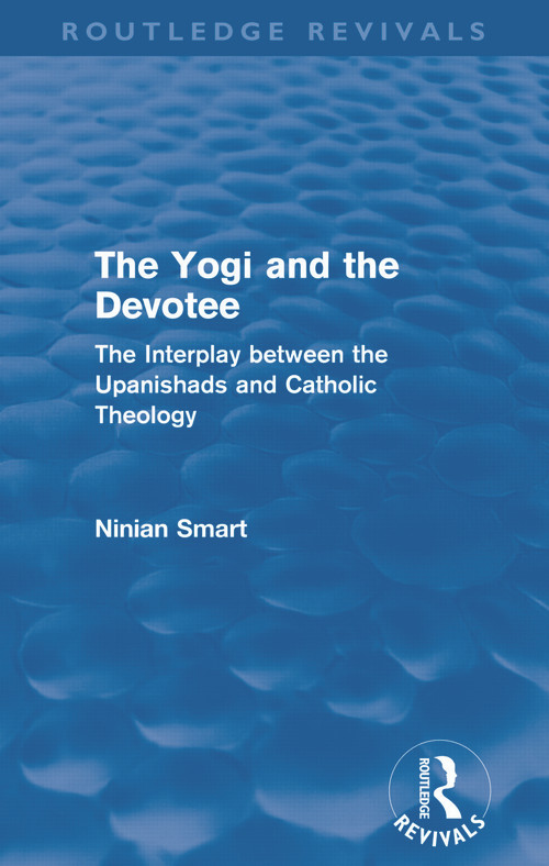 The Yogi and the Devotee (Routledge Revivals) (The Interplay Between the Upanishads and Catholic Theology) by Ninian Smart, 9780415684996
