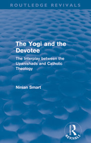 The Yogi and the Devotee (Routledge Revivals) (The Interplay Between the Upanishads and Catholic Theology) by Ninian Smart, 9780415684996