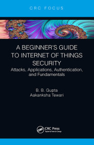 A Beginner's Guide to Internet of Things Security (Attacks, Applications, Authentication, and Fundamentals) - 9781032400754 by Brij B. Gupta, Aakanksha Tewari, 9781032400754