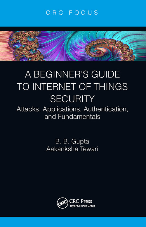 A Beginner's Guide to Internet of Things Security (Attacks, Applications, Authentication, and Fundamentals) - 9781032400754 by Brij B. Gupta, Aakanksha Tewari, 9781032400754