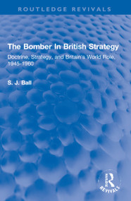 The Bomber In British Strategy (Doctrine, Strategy, and Britain's World Role, 1945-1960) by S. J. Ball, 9780367305857
