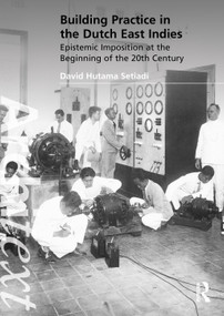 Building Practice in the Dutch East Indies (Epistemic Imposition at the Beginning of the 20th Century) by David Hutama Setiadi, 9781032319834