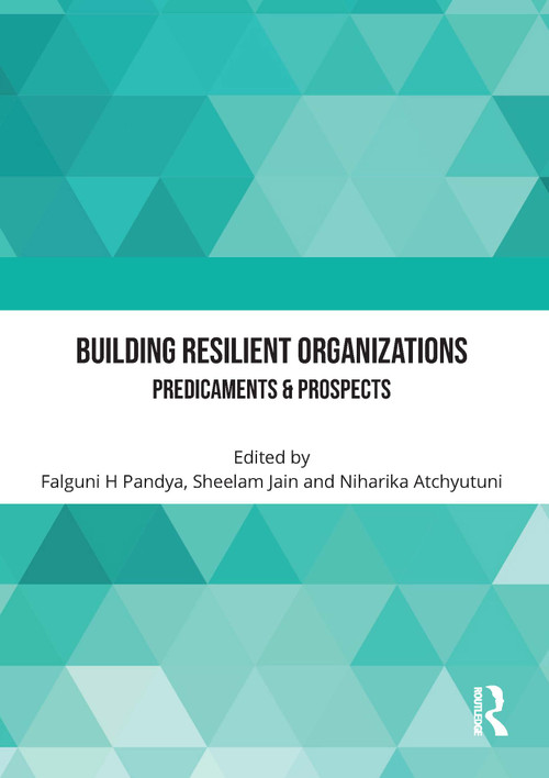 Building Resilient Organizations (Predicaments & Prospects) by Falguni H Pandya, Sheelam Jain, Niharika Atchyutuni, 9781032322667