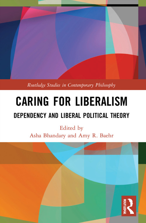 Caring for Liberalism (Dependency and Liberal Political Theory) by Asha Bhandary, Amy R. Baehr, 9780367651770