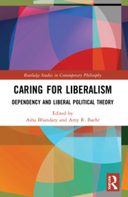 Caring for Liberalism (Dependency and Liberal Political Theory) by Asha Bhandary, Amy R. Baehr, 9780367651770