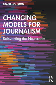 Changing Models for Journalism (Reinventing the Newsroom) by Brant Houston, 9780765645951