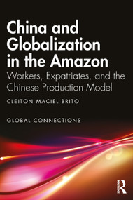 China and Globalization in the Amazon (Workers, Expatriates, and the Chinese Production Model) by Cleiton Maciel Brito, 9781032134727