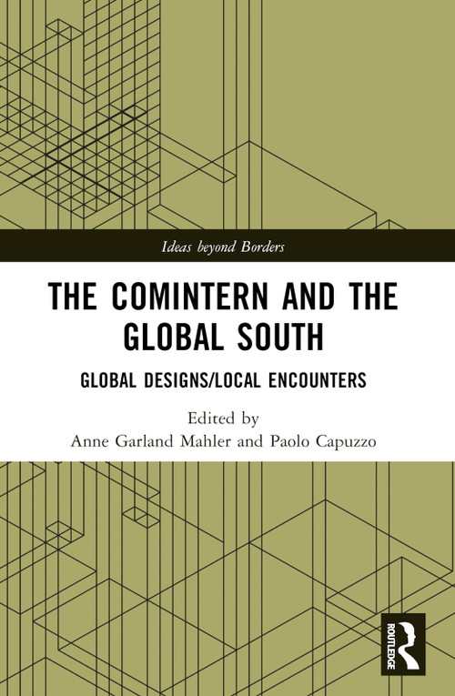 The Comintern and the Global South (Global Designs/Local Encounters) by Anne Garland Mahler, Paolo Capuzzo, 9780367724856
