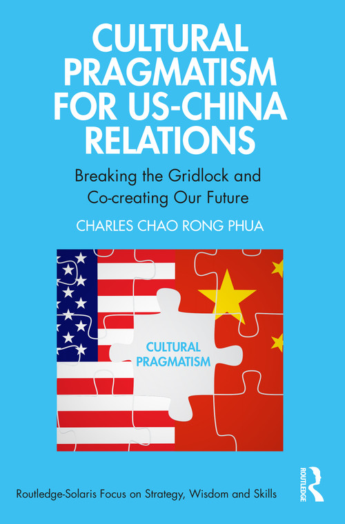 Cultural Pragmatism for US-China Relations (Breaking the Gridlock and Co-creating Our Future) by Charles Chao Rong Phua, 9781032279572