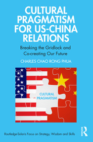 Cultural Pragmatism for US-China Relations (Breaking the Gridlock and Co-creating Our Future) by Charles Chao Rong Phua, 9781032279572