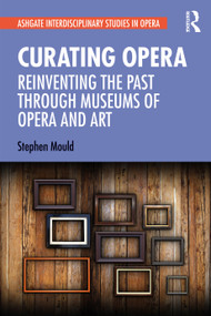 Curating Opera (Reinventing the Past Through Museums of Opera and Art) - 9780367698096 by Stephen Mould, 9780367698096
