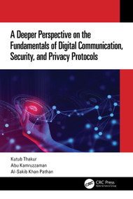 A Deeper Perspective on the Fundamentals of Digital Communication, Security, and Privacy Protocols by Kutub Thakur, Abu Kamruzzaman, Al-Sakib Khan Pathan, 9781032292922
