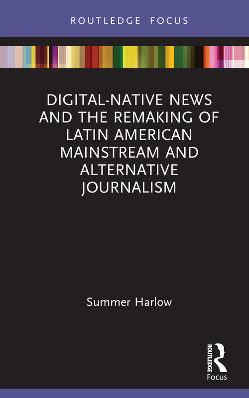 Digital-Native News and the Remaking of Latin American Mainstream and Alternative Journalism by Summer Harlow, 9780367715397