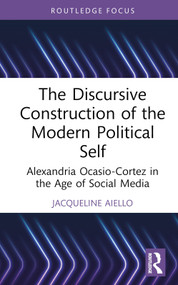 The Discursive Construction of the Modern Political Self (Alexandria Ocasio-Cortez in the Age of Social Media) by Jacqueline Aiello, 9781032225692