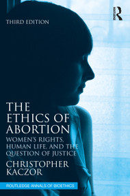The Ethics of Abortion (Women's Rights, Human Life, and the Question of Justice) by Christopher Kaczor, 9781032304618