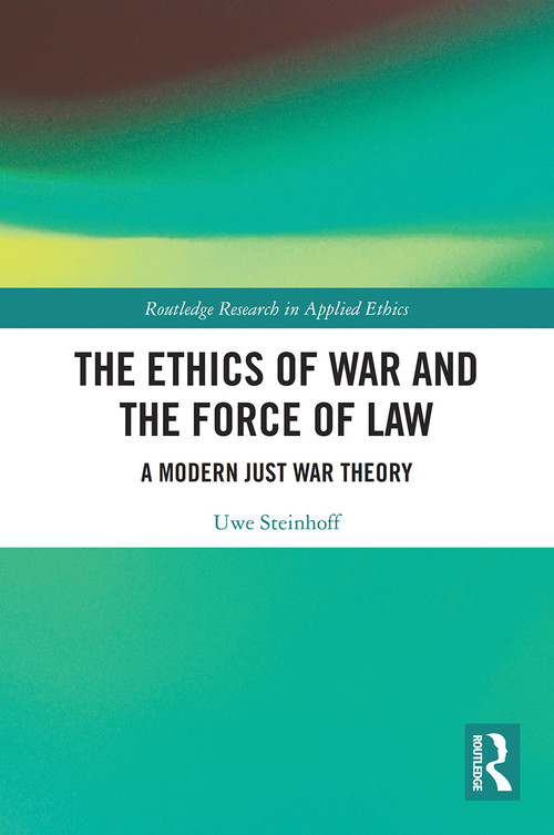 The Ethics of War and the Force of Law (A Modern Just War Theory) by Uwe Steinhoff, 9780367627027
