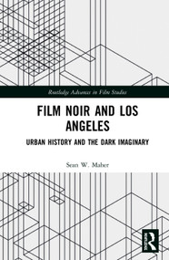 Film Noir and Los Angeles (Urban History and the Dark Imaginary) by Sean W. Maher, 9780367547998