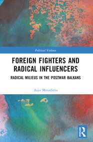 Foreign Fighters and Radical Influencers (Radical Milieus in the Postwar Balkans) by Asya Metodieva, 9781032227351
