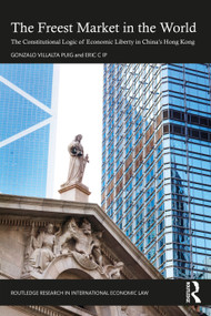 The Freest Market in the World (The Constitutional Logic of Economic Liberty in China's Hong Kong) by Gonzalo Villalta Puig, Eric Ip, 9781032419718