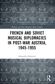 French and Soviet Musical Diplomacies in Post-War Austria, 1945-1955 by Alexander Golovlev, 9781032423968