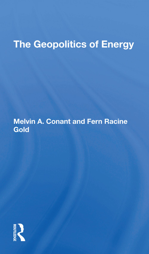 The Geopolitics Of Energy by Melvin A Conant, Fern R Gold, 9780367307950