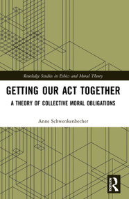 Getting Our Act Together (A Theory of Collective Moral Obligations) by Anne Schwenkenbecher, 9780367562762