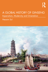 A Global History of Ginseng (Imperialism, Modernity and Orientalism) by Heasim Sul, 9781032261416