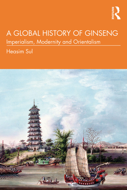 A Global History of Ginseng (Imperialism, Modernity and Orientalism) by Heasim Sul, 9781032261416