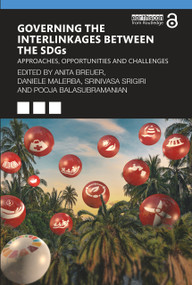 Governing the Interlinkages between the SDGs (Approaches, Opportunities and Challenges) by Anita Breuer, Daniele Malerba, Srinivasa Srigiri, Pooja Balasubramanian, 9781032184654