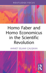 Homo Faber and Homo Economicus in the Scientific Revolution by Ahmet Selami Çalışkan, 9781032231075