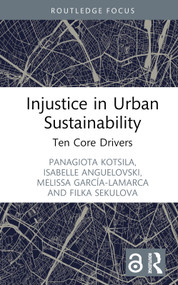 Injustice in Urban Sustainability (Ten Core Drivers) by Panagiota Kotsila, Isabelle Anguelovski, Melissa García-Lamarca, Filka Sekulova, 9781032117621