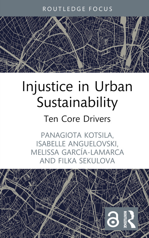 Injustice in Urban Sustainability (Ten Core Drivers) by Panagiota Kotsila, Isabelle Anguelovski, Melissa García-Lamarca, Filka Sekulova, 9781032117621