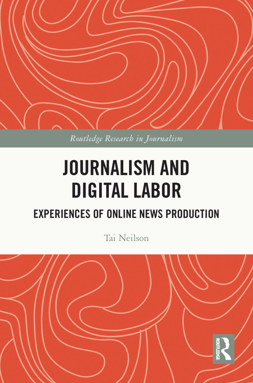 Journalism and Digital Labor (Experiences of Online News Production) by Tai Neilson, 9780367688943