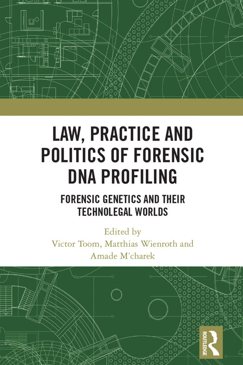Law, Practice and Politics of Forensic DNA Profiling (Forensic Genetics and their Technolegal Worlds) by Victor Toom, Matthias Wienroth, Amade M'charek, 9781032385280