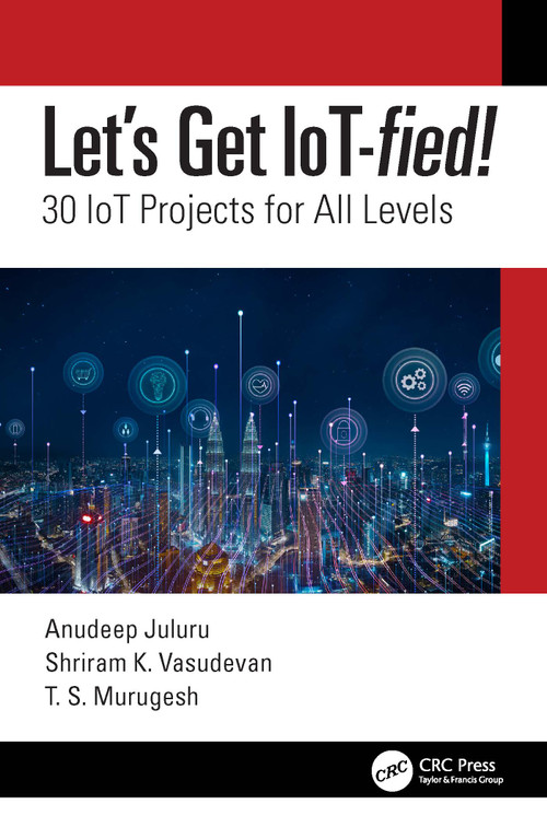 Let's Get IoT-fied! (30 IoT Projects for All Levels) by Anudeep Juluru, Shriram K. Vasudevan, T.S. Murugesh, 9780367706074