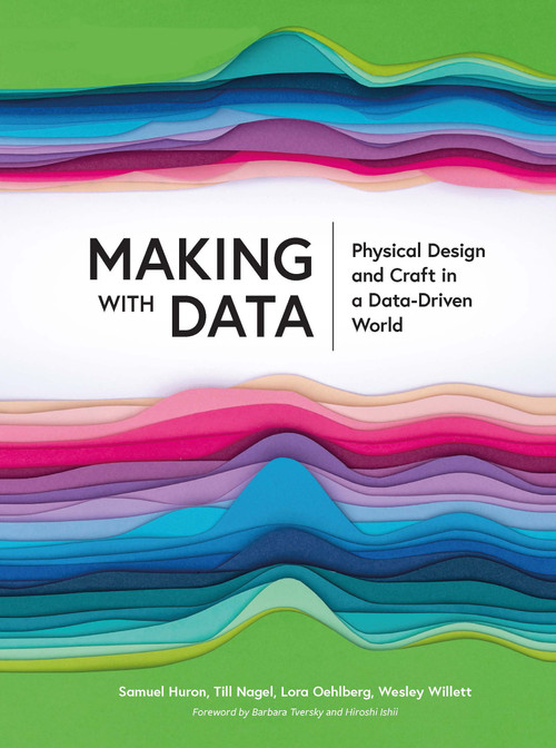 Making with Data (Physical Design and Craft in a Data-Driven World) by Samuel Huron, Till Nagel, Lora Oehlberg, Wesley Willett, 9781032182223