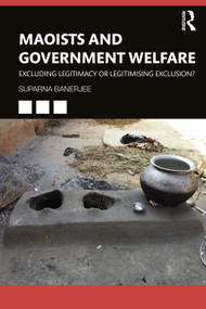 Maoists and Government Welfare (Excluding Legitimacy or Legitimising Exclusion?) by Suparna Banerjee, 9780367704155